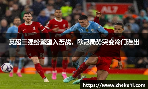 英超三强纷繁堕入苦战，欧冠局势突变冷门迭出